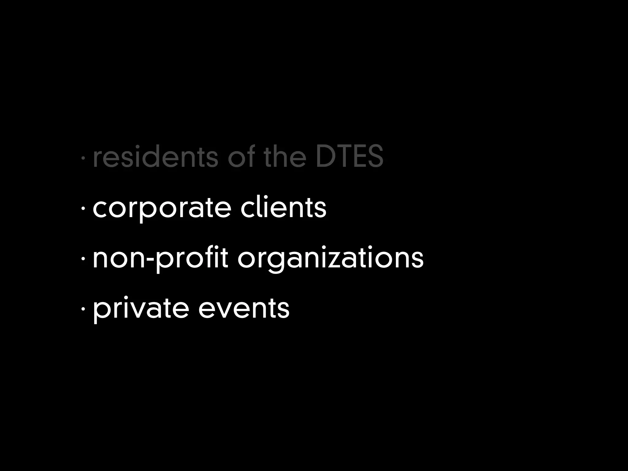 •
    residents of the DTES
•
    corporate clients
•
    non-pro t organizations
•
    private events
 