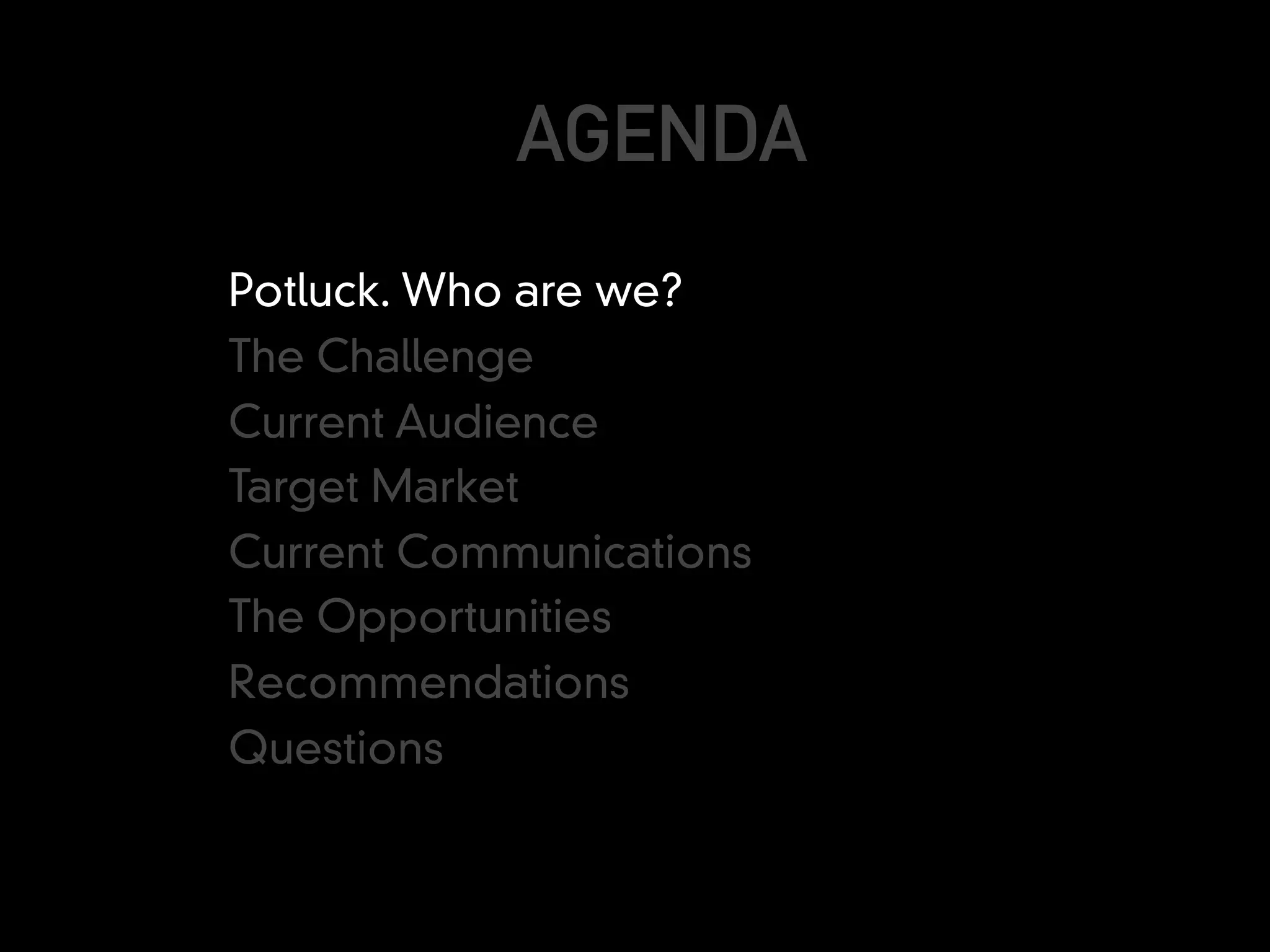 AGENDA
Potluck. Who are we?
The Challenge
Current Audience
Target Market
Current Communications
The Opportunities
Recommendations
Questions
 