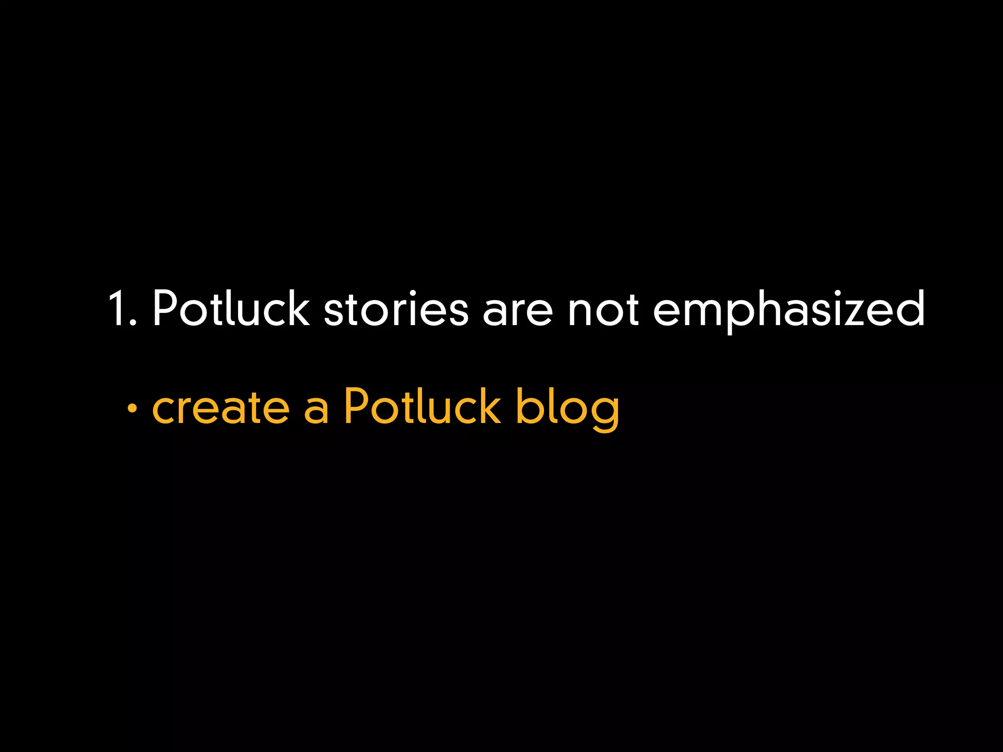 1. Potluck stories are not emphasized
•   create a Potluck blog
 