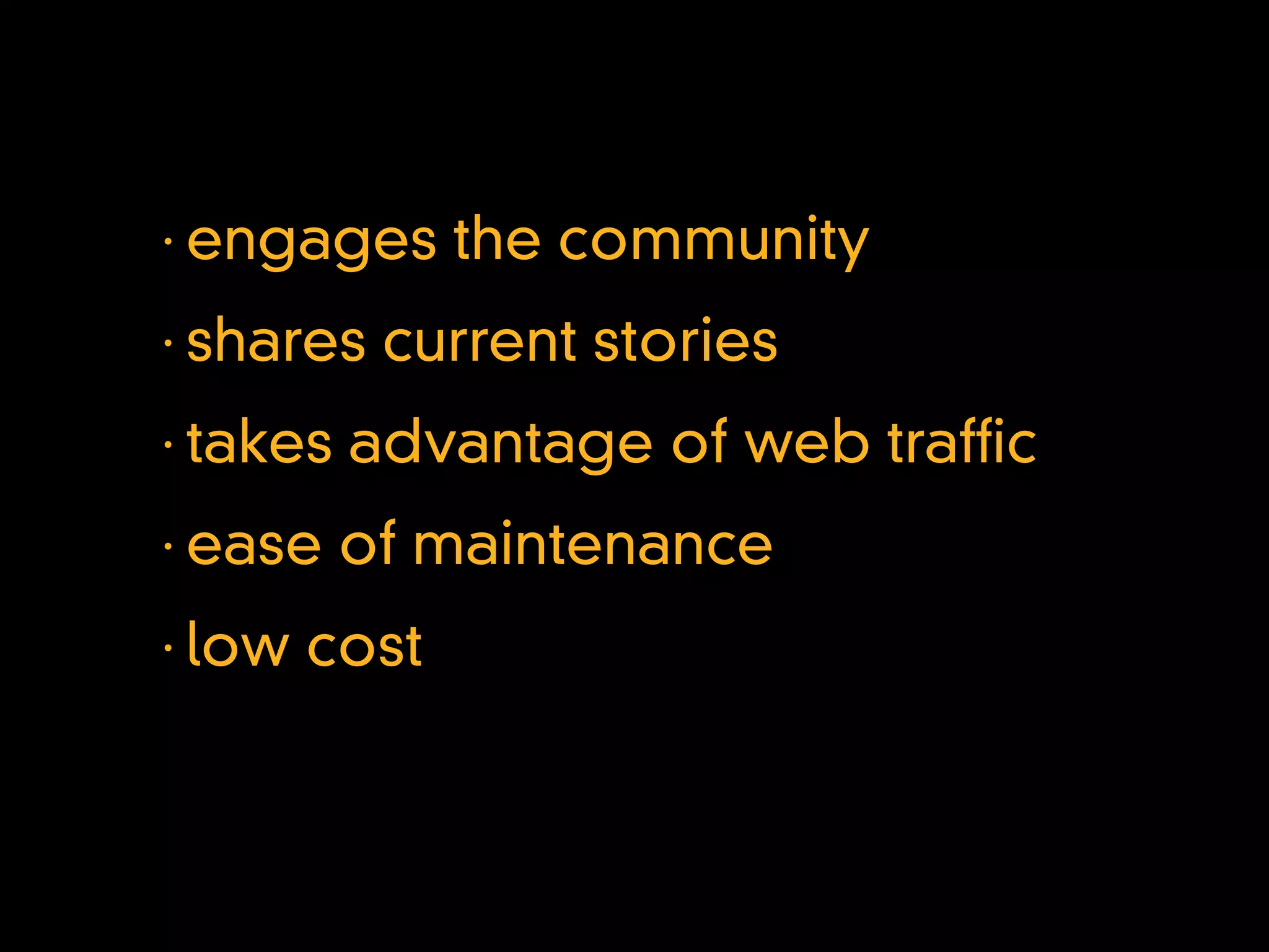 •
    engages the community
•
    shares current stories
•
    takes advantage of web traf c
•
    ease of maintenance
•
    low cost
 
