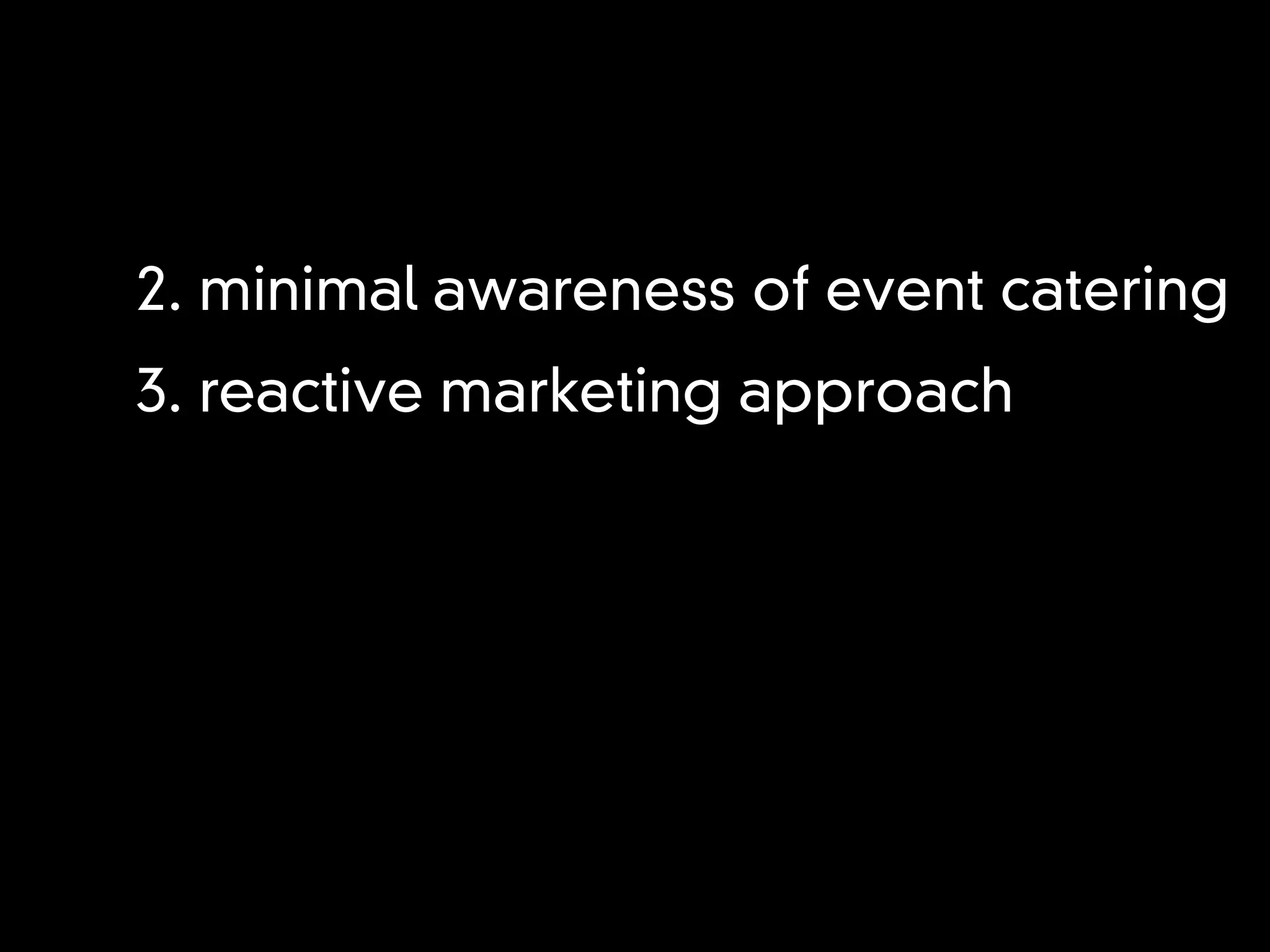 2. minimal awareness of event catering
3. reactive marketing approach
 