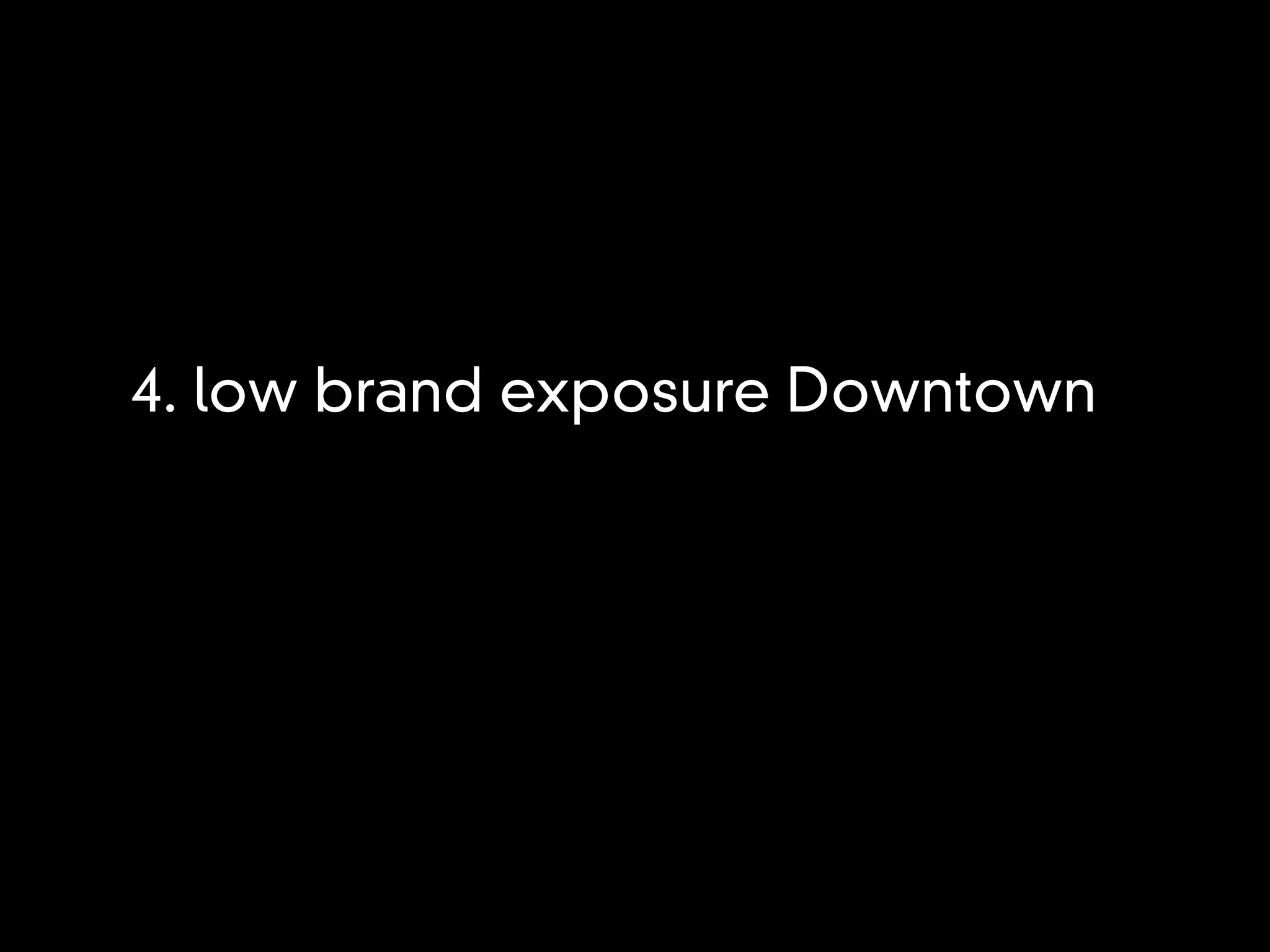 4. low brand exposure Downtown
 