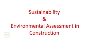 Sustainability
&
Environmental Assessment in
Construction
 