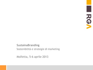 SustainaBranding
Sostenibilità e strategie di marketing
Molfetta, 5-6 aprile 2013
 