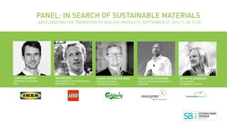 TIM BROOKS 
VICE PRESIDENT FOR ENVIRONMENTAL
RESPONSIBILITY, LEGO
SIMON HOFFMEYER BOAS
DIRECTOR, CORPORATE
COMMUNICATIONS & CSR
JONAS ENGBERG
SUSTAINABILITY MANAGER,  
IKEA
CLAUS STIG PEDERSEN
HEAD OF CORPORATE SUSTAINABILITY,
NOVOZYMES
KATHRYN SHERIDAN
CEO & FOUNDER 
SUSTAINABILITY CONSULT
PANEL: IN SEARCH OF SUSTAINABLE MATERIALS  
- ACCELERATING THE TRANSITION TO HEALTHY PRODUCTS, SEPTEMBER 27, 2016 11.30-12.30
 