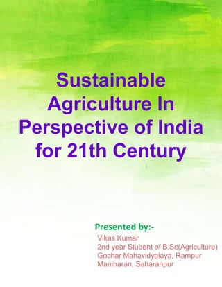 Sustainable
Agriculture In
Perspective of India
for 21th Century
Presented by:-
Vikas Kumar
2nd year Student of B.Sc(Agriculture)
Gochar Mahavidyalaya, Rampur
Maniharan, Saharanpur
 
