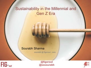 Sustainability in the Millennial and
Gen Z Era
@figorout
@sssourabh
Sourabh Sharma
sourabh @ figorout . com
 
