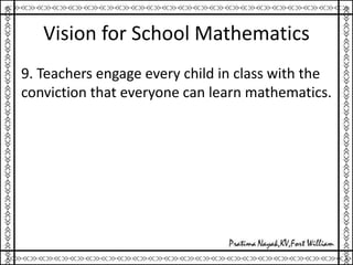Vision for School Mathematics
9. Teachers engage every child in class with the
conviction that everyone can learn mathematics.
 