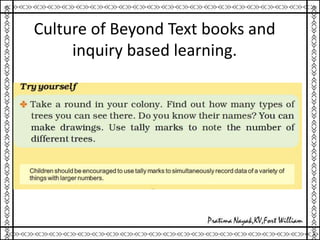 Culture of Beyond Text books and
inquiry based learning.
 