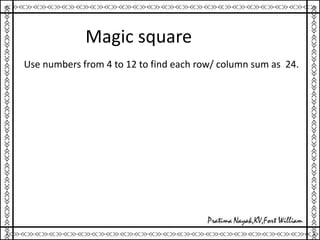 Magic square
Use numbers from 4 to 12 to find each row/ column sum as 24.
 
