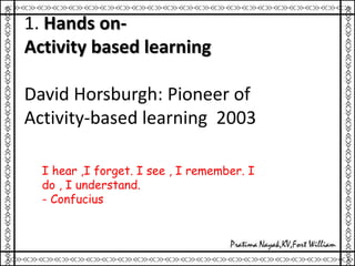 1. Hands on-
Activity based learning
David Horsburgh: Pioneer of
Activity-based learning 2003
I hear ,I forget. I see , I remember. I
do , I understand.
- Confucius
 
