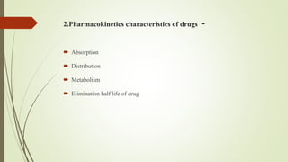 2.Pharmacokinetics characteristics of drugs -
 Absorption
 Distribution
 Metabolism
 Elimination half life of drug
 