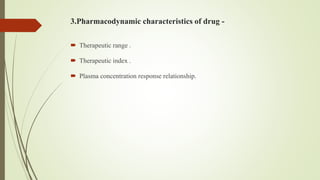 3.Pharmacodynamic characteristics of drug -
 Therapeutic range .
 Therapeutic index .
 Plasma concentration response relationship.
 