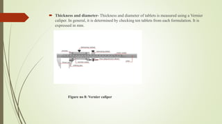 Figure no 8: Vernier caliper
 Thickness and diameter- Thickness and diameter of tablets is measured using a Vernier
caliper. In general, it is determined by checking ten tablets from each formulation. It is
expressed in mm.
 