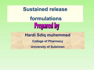 Sustained release
  formulations


Hardi Sdiq muhemmed
   Collage of Pharmacy
  University of Suleiman




                           1
 