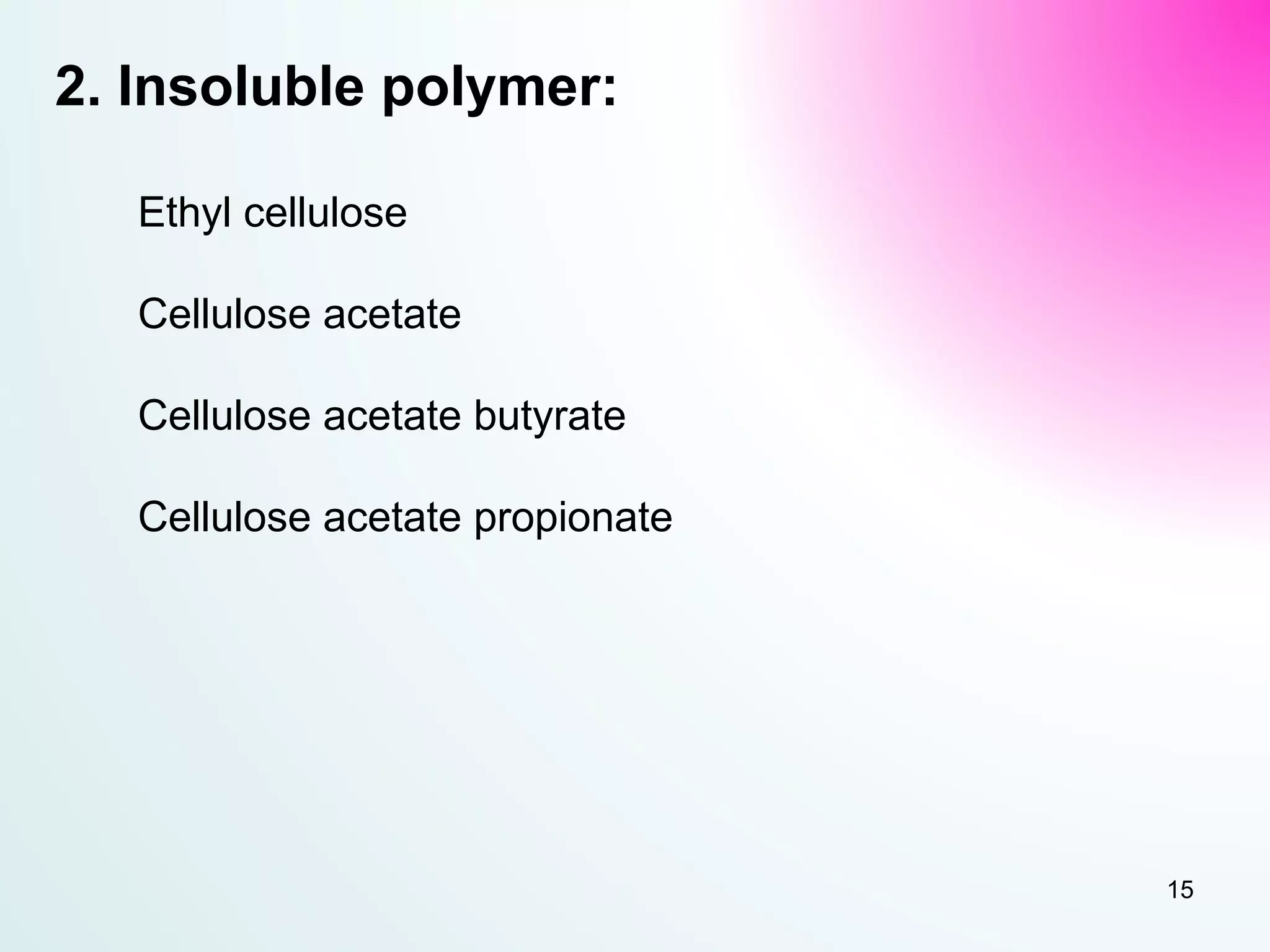 2. Insoluble polymer:
Ethyl cellulose
Cellulose acetate
Cellulose acetate butyrate
Cellulose acetate propionate
15
 