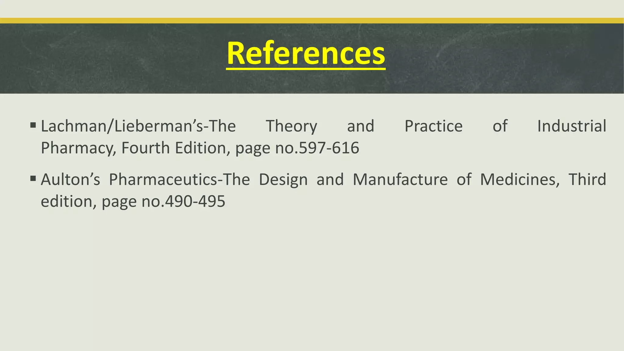 References
 Lachman/Lieberman’s-The Theory and Practice of Industrial
Pharmacy, Fourth Edition, page no.597-616
 Aulton’s Pharmaceutics-The Design and Manufacture of Medicines, Third
edition, page no.490-495
 