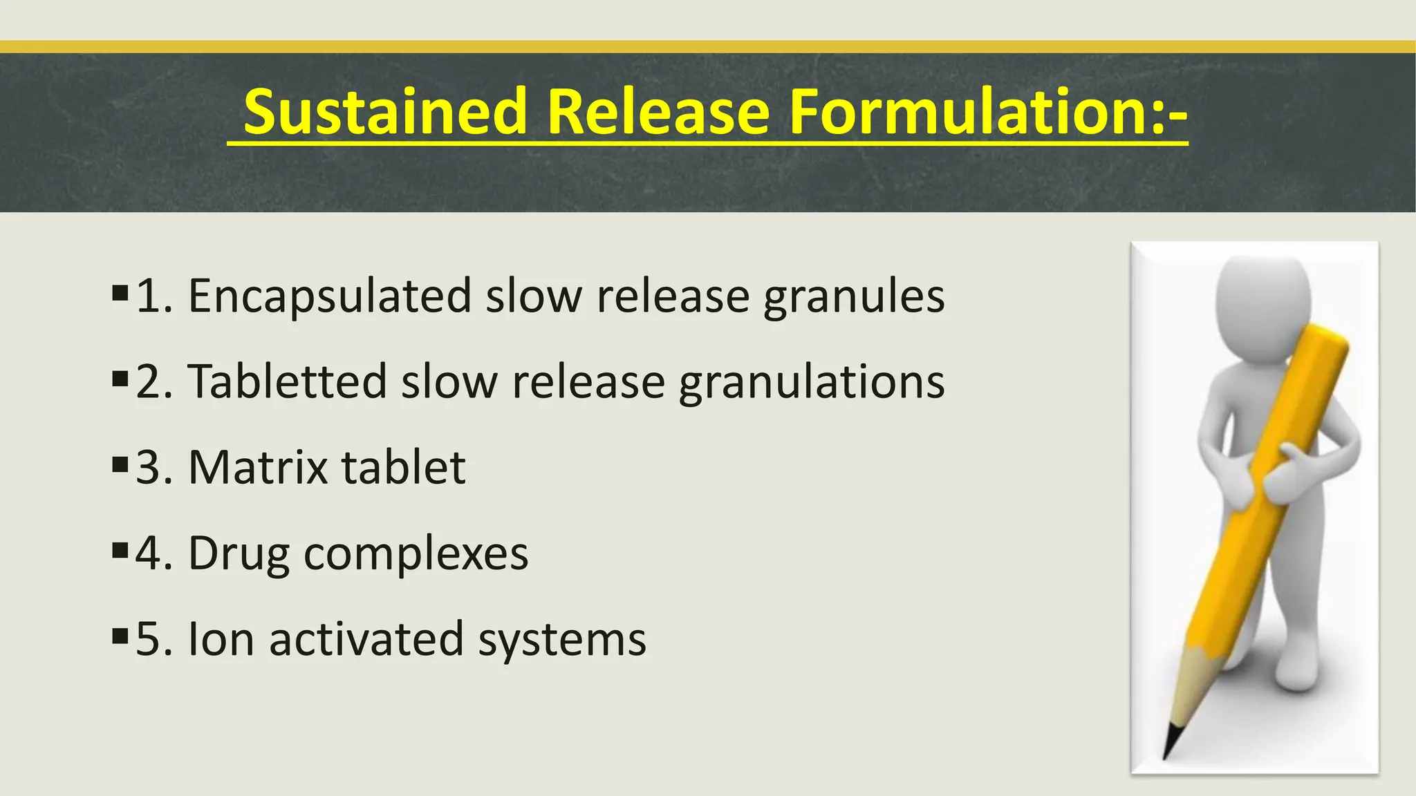 Sustained Release Formulation:-
1. Encapsulated slow release granules
2. Tabletted slow release granulations
3. Matrix tablet
4. Drug complexes
5. Ion activated systems
 