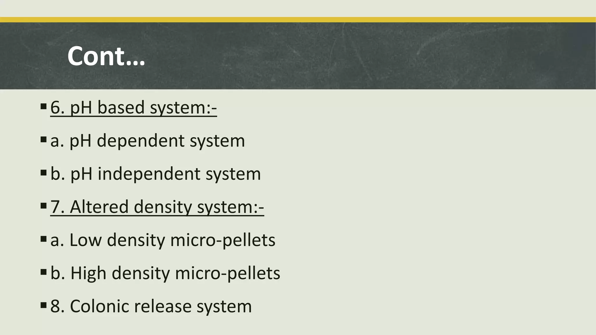 Cont…
6. pH based system:-
a. pH dependent system
b. pH independent system
7. Altered density system:-
a. Low density micro-pellets
b. High density micro-pellets
8. Colonic release system
 