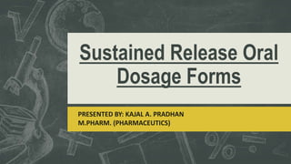 Sustained Release Oral
Dosage Forms
PRESENTED BY: KAJAL A. PRADHAN
M.PHARM. (PHARMACEUTICS)
 