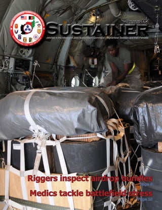 September2012


    Sustainer
    Published in the interest of Joint Sustainment Command - Afghanistan Soldiers and their Families




Riggers inspect airdrop bundles
                                                                                            Page 6

Medics tackle battlefield stress
                                                                                          Page 10
 