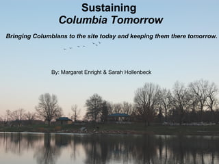 Sustaining  Columbia Tomorrow Bringing Columbians to the site today and keeping them there tomorrow. By: Margaret Enright & Sarah Hollenbeck 