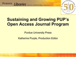 Sustaining and Growing PUP’s Open Access Journal Program Purdue University Press Katherine Purple, Production Editor 