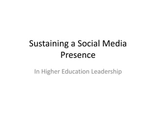Sustaining a Social Media
Presence
In Higher Education Leadership
 