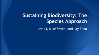 Sustaining Biodiversity: The
Species Approach
Josh Li, Mike Smith, and Jay Zhou
 