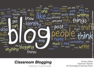 Image by: Kristina B: http://www.ﬂickr.com/photos/barnett/2836828090
Classroom Blogging                             Chrissy Hellyer
                                          Classroom Teacher
      Making It Sustainable   ES Technology & Learning Coach
 