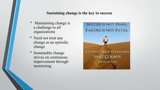 • Maintaining change is
a challenge to all
organizations
• Need not treat any
change as an episodic
change
• Sustainable c...