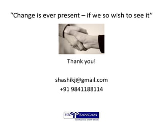 “ Change is ever present – if we so wish to see it” Thank you! [email_address] +91 9841188114 