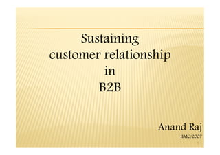 Sustaining
customer relationship
in
B2B
in
B2B
Anand Raj
IIMC/2007
1
 