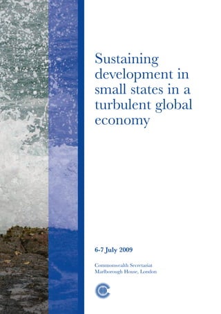 Sustaining
development in
small states in a
turbulent global
economy




6-7 July 2009

Commonwealth Secretariat
Marlborough House, London
 