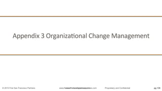 www.firstsanfranciscopartners.com
Appendix	
  3	
  OrganizaQonal	
  Change	
  Management	
  
pg 130© 2015 First San Francisco Partners www.firstsanfranciscopartners.com Proprietary and Confidential
 