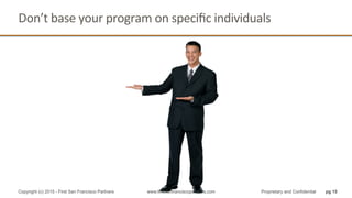 Don’t	
  base	
  your	
  program	
  on	
  speciﬁc	
  individuals	
  
pg 15Copyright (c) 2015 - First San Francisco Partners www.firstsanfranciscopartners.com Proprietary and Confidential
 