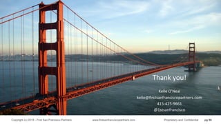 pg 86Copyright (c) 2015 - First San Francisco Partners www.firstsanfranciscopartners.com Proprietary and Confidential
Thank	
  you!	
  
	
  
Kelle	
  O’Neal	
  
kelle@ﬁrstsanfranciscopartners.com	
  
415-­‐425-­‐9661	
  
@1stsanfrancisco	
  
 