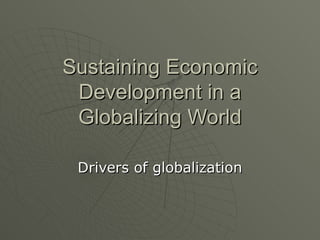 Sustaining Economic Development in a Globalizing World Drivers of globalization 