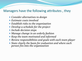 Managers have the following attributes , they
 Monitor progress
 Set directions; set expected achievements for each
indi...