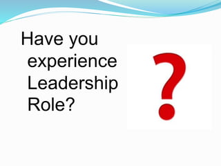 Have you
experience
Leadership
Role?
 