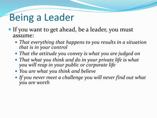 Recipe for being a Leader
 Take control of your life
 Assume responsibility for who you are
 Convey a positive and dyna...