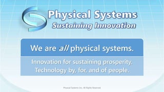 Innovation for sustaining prosperity.
Technology by, for, and of people.
We are all physical systems.
Physical Systems Inc. All Rights Reserved
 