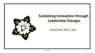 Varallo 1
Sustaining Innovation through
Leadership Changes
PowerPoint 2016 - Mac
 