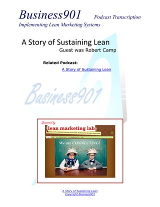Business901 Podcast Transcription
Implementing Lean Marketing Systems
A Story of Sustaining Lean
Copyright Business901
A Story of Sustaining Lean
Guest was Robert Camp
Sponsored by
Related Podcast:
A Story of Sustaining Lean
 