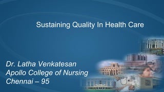 Sustaining Quality In Health Care
Dr. Latha Venkatesan
Apollo College of Nursing
Chennai – 95
 