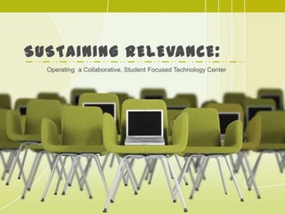 Sustaining Relevance: Operating  a Collaborative, Student Focused Technology Center 