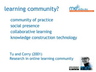learning community? community of practice social presence collaborative learning knowledge construction technology Tu and Corry (2001)  Research in online learning community 
