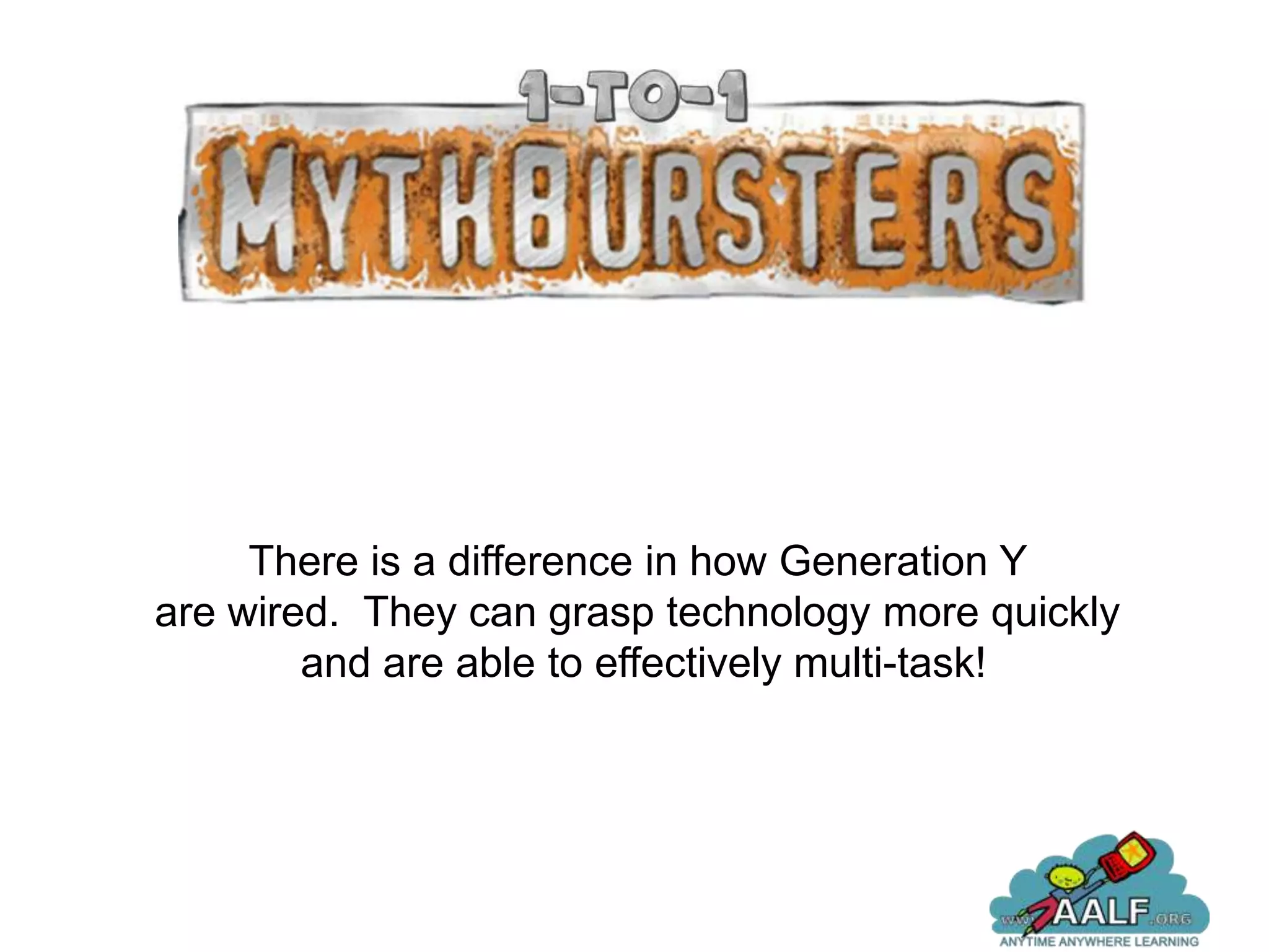There is a difference in how Generation Y
are wired. They can grasp technology more quickly
        and are able to effectively multi-task!
 