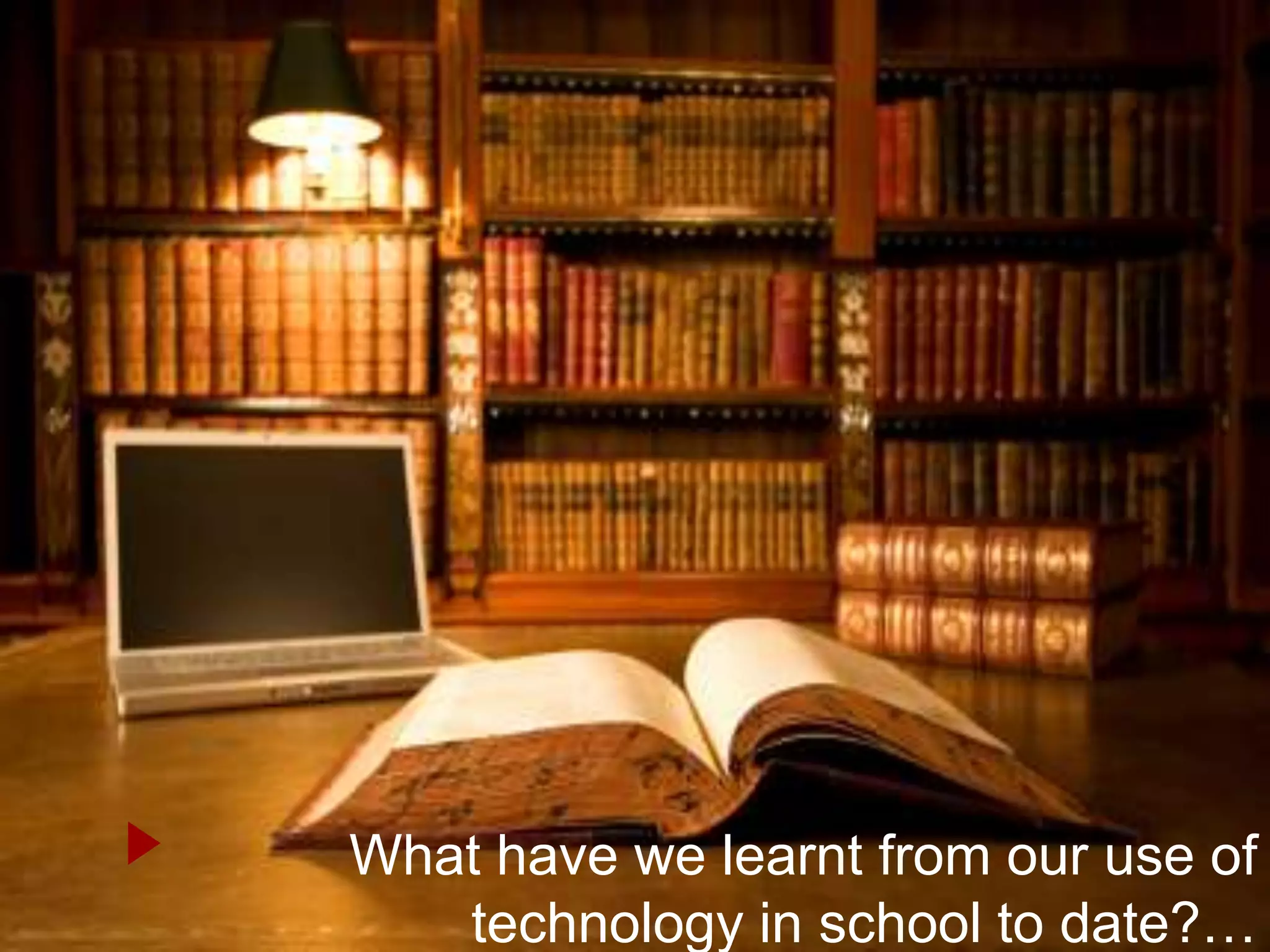 What have we learnt from our use of
   technology in school to date?…
 