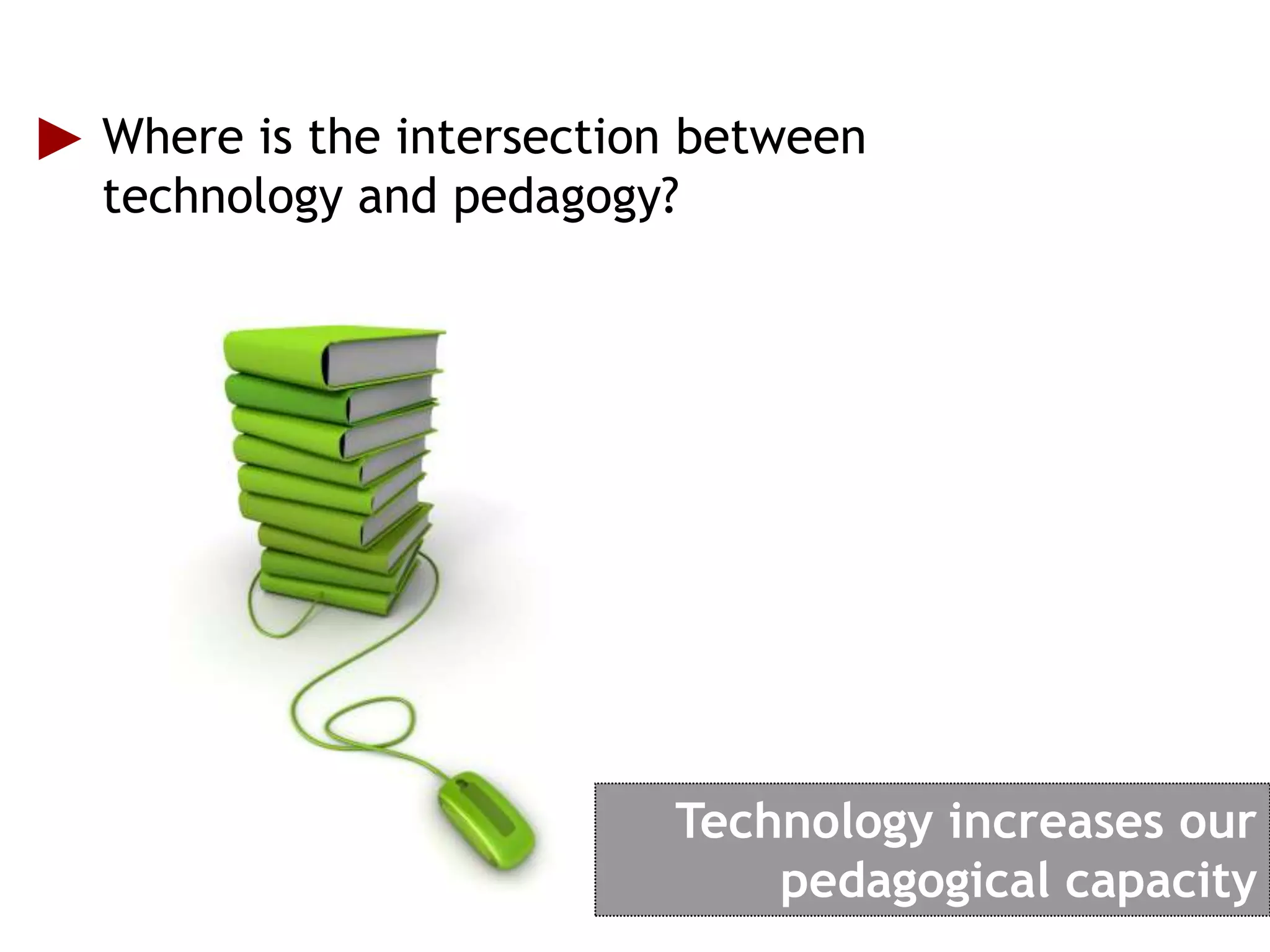 Where is the intersection between
technology and pedagogy?




                        Technology increases our
                            pedagogical capacity
 